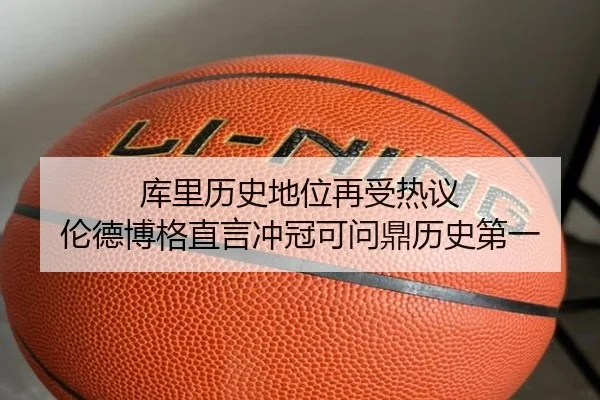 库里历史地位再受热议 伦德博格直言冲冠可问鼎历史第一